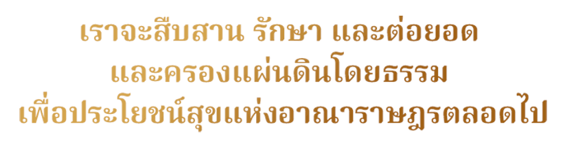 เราจะสืบสาน รักษา และต่อยอด และครองแผ่นดินโดยธรรม เพื่อประโยชน์สุขแห่งอาณาราษฎรตลอดไป